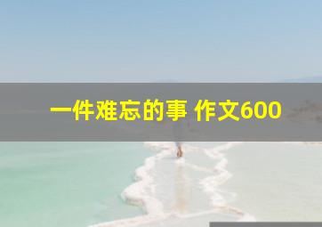 一件难忘的事 作文600